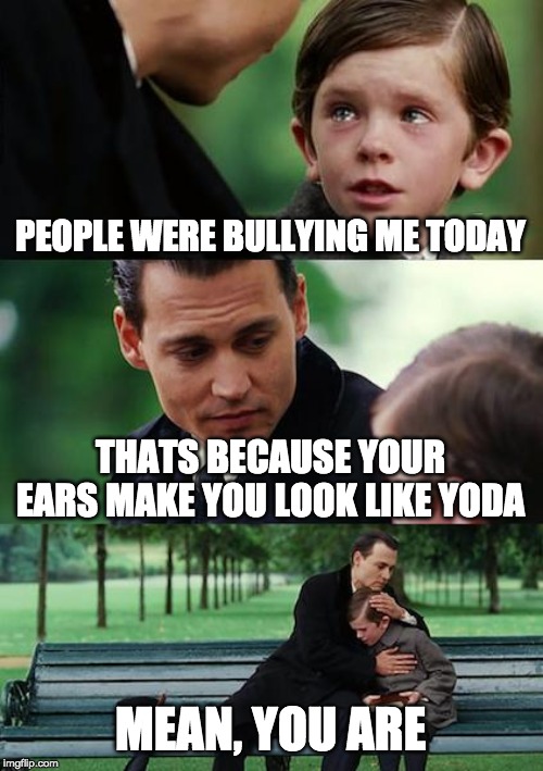Finding Neverland | PEOPLE WERE BULLYING ME TODAY; THATS BECAUSE YOUR EARS MAKE YOU LOOK LIKE YODA; MEAN, YOU ARE | image tagged in memes,finding neverland | made w/ Imgflip meme maker