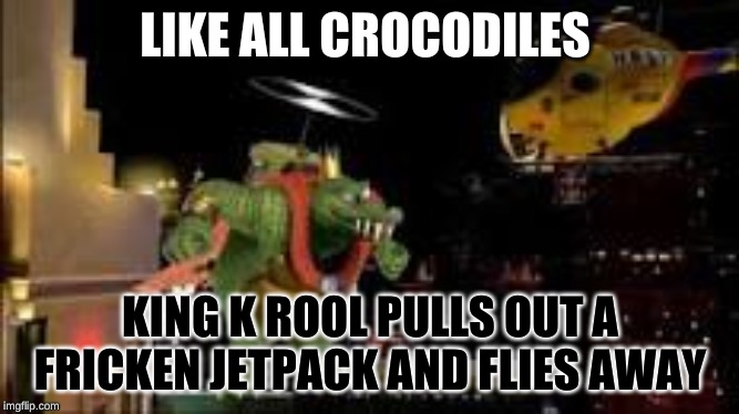 smash bros meme | LIKE ALL CROCODILES; KING K ROOL PULLS OUT A FRICKEN JETPACK AND FLIES AWAY | image tagged in funny,super smash bros,funny memes,lol | made w/ Imgflip meme maker