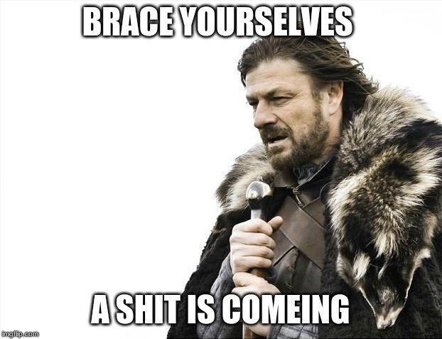 Brace Yourselves X is Coming | BRACE YOURSELVES; A SHIT IS COMEING | image tagged in memes,brace yourselves x is coming | made w/ Imgflip meme maker