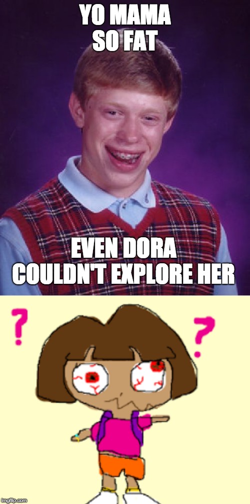 YO MAMA SO FAT; EVEN DORA COULDN'T EXPLORE HER | image tagged in memes,bad luck brian | made w/ Imgflip meme maker