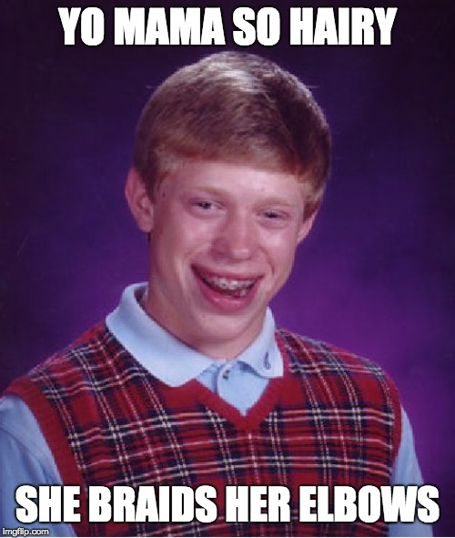 Bad Luck Brian | YO MAMA SO HAIRY; SHE BRAIDS HER ELBOWS | image tagged in memes,bad luck brian | made w/ Imgflip meme maker