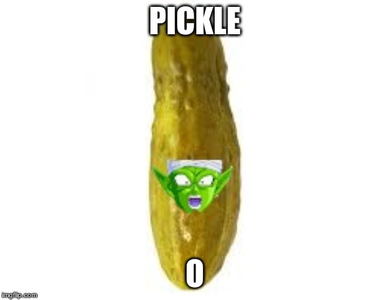 PICKLE; O | image tagged in piccolo | made w/ Imgflip meme maker