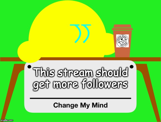 Just joined. I think i'm gonna have lots of fun here. | This stream should get more followers | image tagged in change my mind kibble | made w/ Imgflip meme maker