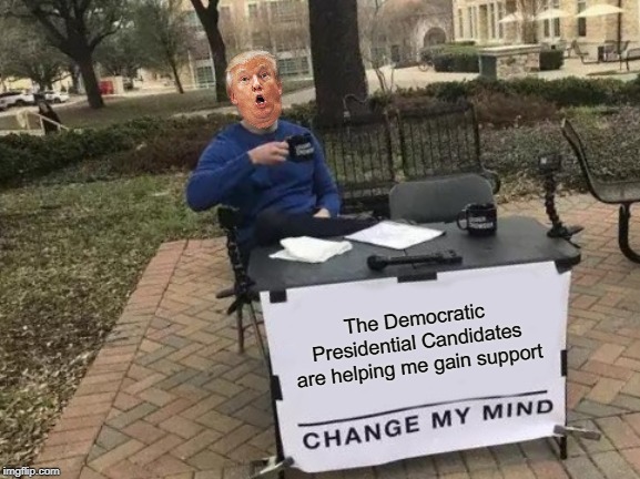 Change My Mind | The Democratic Presidential Candidates are helping me gain support | image tagged in memes,change my mind,donald trump,democrats | made w/ Imgflip meme maker