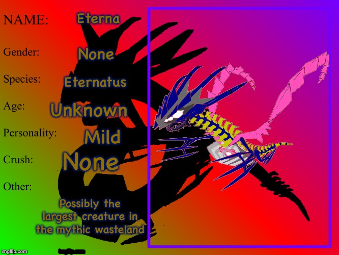 Eterna’s bio! | Eterna; None; Eternatus; Unknown; Mild; None; Possibly the largest creature in the mythic wasteland | made w/ Imgflip meme maker