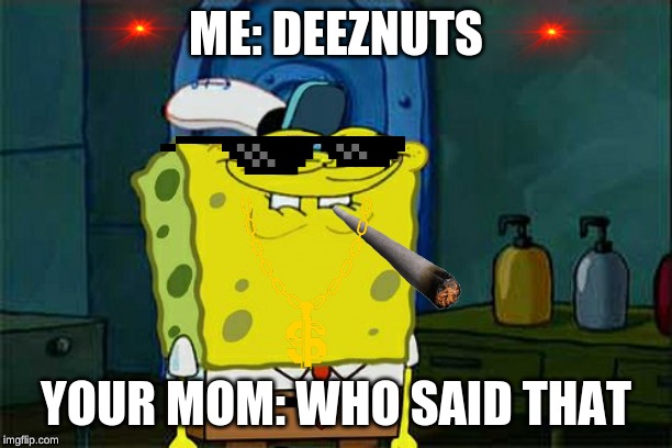 Deeznuts | ME: DEEZNUTS; YOUR MOM: WHO SAID THAT | image tagged in memes,dont you squidward | made w/ Imgflip meme maker