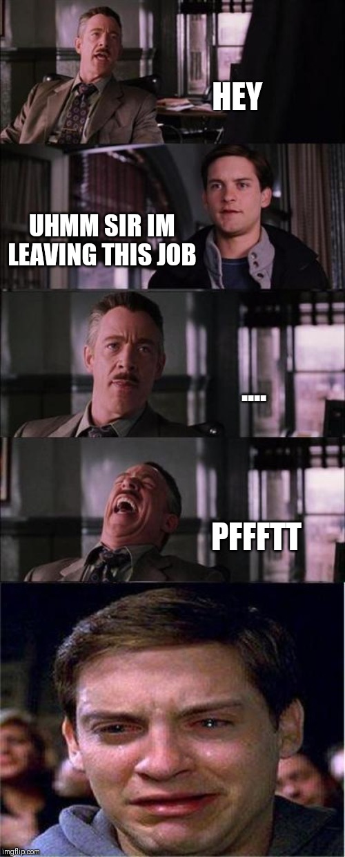 Peter Parker Cry | HEY; UHMM SIR IM LEAVING THIS JOB; .... PFFFTT | image tagged in memes,peter parker cry | made w/ Imgflip meme maker