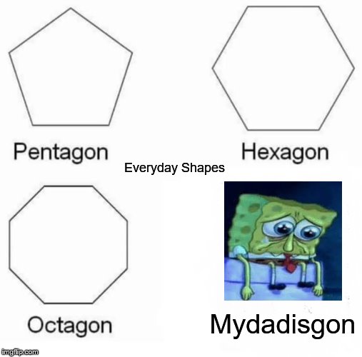 Pentagon Hexagon Octagon | Everyday Shapes; Mydadisgon | image tagged in memes,pentagon hexagon octagon | made w/ Imgflip meme maker