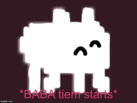 Baba Time Starts | image tagged in baba time starts | made w/ Imgflip meme maker