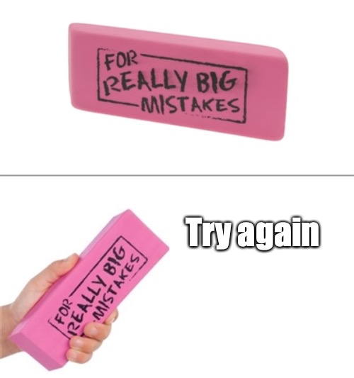 try again | Try again | image tagged in for really big mistakes | made w/ Imgflip meme maker
