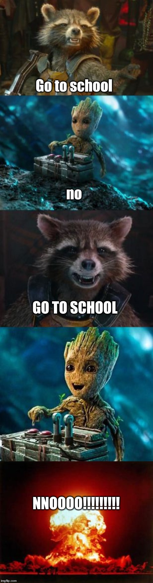 Groot Destroys the Universe | Go to school; no; GO TO SCHOOL; NNOOOO!!!!!!!!! | image tagged in groot destroys the universe | made w/ Imgflip meme maker