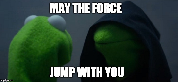 Evil Kermit | MAY THE FORCE; JUMP WITH YOU | image tagged in memes,evil kermit | made w/ Imgflip meme maker
