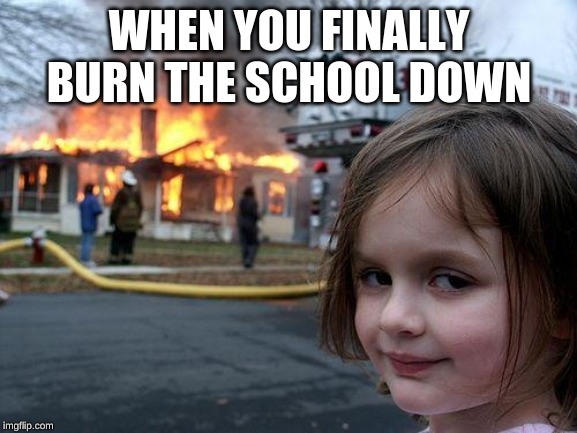 Disaster Girl | WHEN YOU FINALLY BURN THE SCHOOL DOWN | image tagged in memes,disaster girl | made w/ Imgflip meme maker