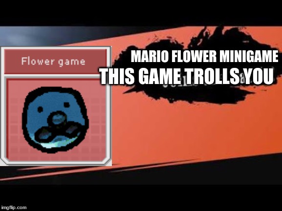 flower game for smash | MARIO FLOWER MINIGAME; THIS GAME TROLLS YOU | image tagged in super smash bros,flower | made w/ Imgflip meme maker