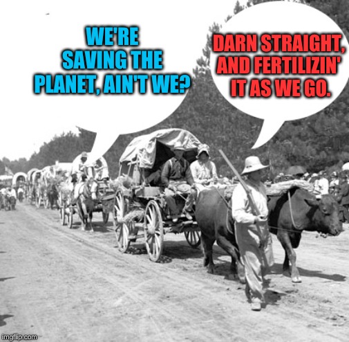 Snowflake wagon train | WE'RE SAVING THE PLANET, AIN'T WE? DARN STRAIGHT, AND FERTILIZIN'  IT AS WE GO. | image tagged in snowflake wagon train | made w/ Imgflip meme maker