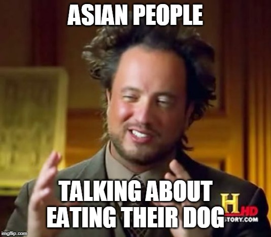 Ancient Aliens | ASIAN PEOPLE; TALKING ABOUT EATING THEIR DOG | image tagged in memes,ancient aliens | made w/ Imgflip meme maker