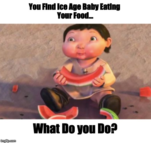 Type What You Do In The Comments | You Find Ice Age Baby Eating 
Your Food... What Do you Do? | image tagged in ice age baby | made w/ Imgflip meme maker