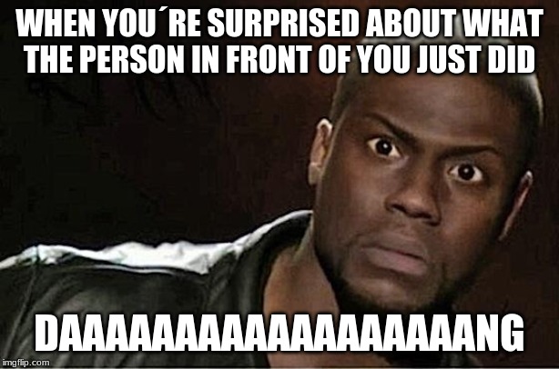 Kevin Hart | WHEN YOU´RE SURPRISED ABOUT WHAT THE PERSON IN FRONT OF YOU JUST DID; DAAAAAAAAAAAAAAAAAANG | image tagged in memes,kevin hart | made w/ Imgflip meme maker