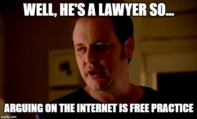 Well, he's a lawyer | WELL, HE'S A LAWYER SO... ARGUING ON THE INTERNET IS FREE PRACTICE | image tagged in jake from state farm,lawyer,arguing,free,practice | made w/ Imgflip meme maker