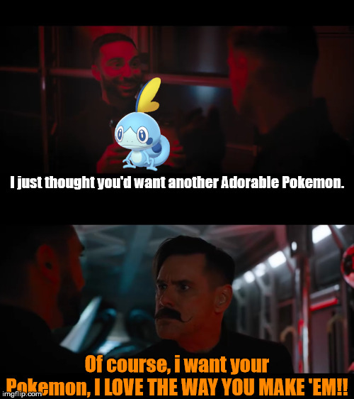I love the way you make them |  I just thought you'd want another Adorable Pokemon. Of course, i want your Pokemon, I LOVE THE WAY YOU MAKE 'EM!! | image tagged in i love the way you make them,sobble,pokemon | made w/ Imgflip meme maker