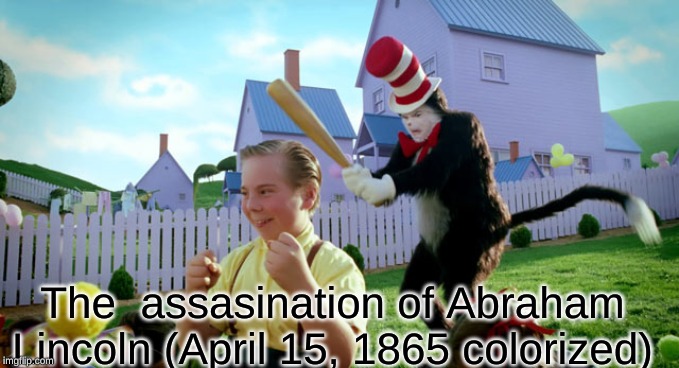 Cat in the hat with a bat. (______ Colorized) | The  assasination of Abraham Lincoln (April 15, 1865 colorized) | image tagged in cat in the hat with a bat ______ colorized | made w/ Imgflip meme maker