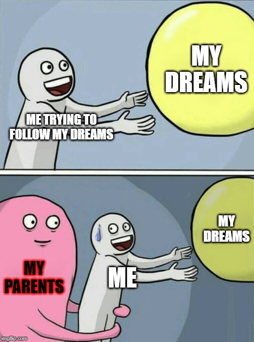 Running Away Balloon | MY DREAMS; ME TRYING TO FOLLOW MY DREAMS; MY DREAMS; MY PARENTS; ME | image tagged in memes,running away balloon | made w/ Imgflip meme maker