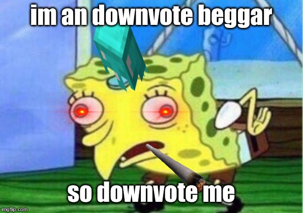 downvote beggars be like | im an downvote beggar; so downvote me | image tagged in memes,mocking spongebob | made w/ Imgflip meme maker