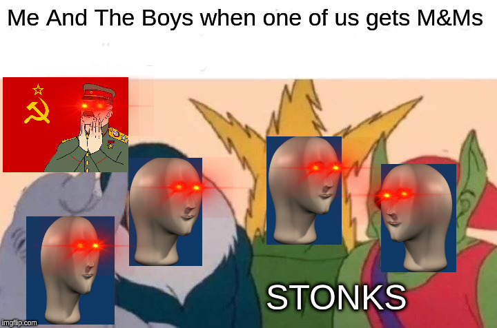 Me And The Boys | Me And The Boys when one of us gets M&Ms; STONKS | image tagged in memes,me and the boys | made w/ Imgflip meme maker