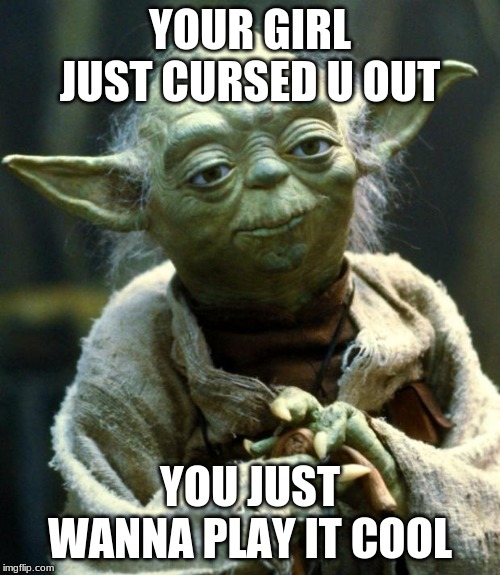 Star Wars Yoda | YOUR GIRL JUST CURSED U OUT; YOU JUST WANNA PLAY IT COOL | image tagged in memes,star wars yoda | made w/ Imgflip meme maker