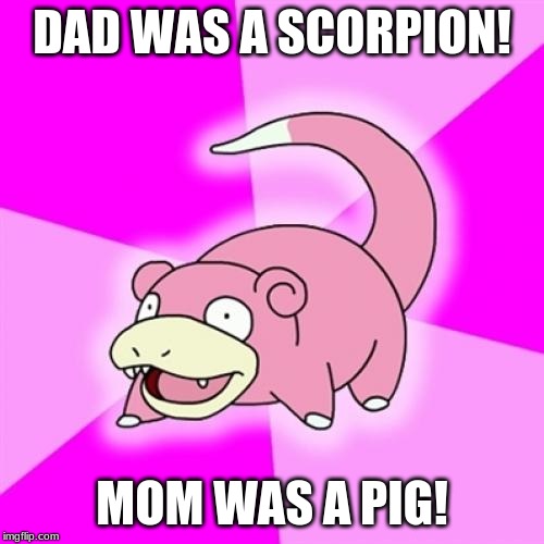 Slowpoke | DAD WAS A SCORPION! MOM WAS A PIG! | image tagged in memes,slowpoke | made w/ Imgflip meme maker