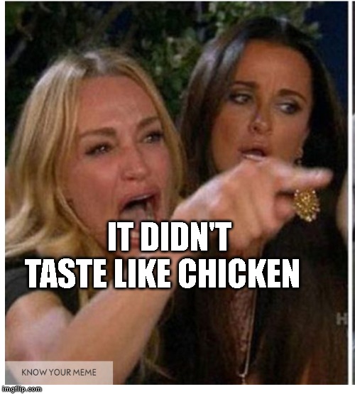 RH Meme | IT DIDN'T TASTE LIKE CHICKEN | image tagged in rh meme | made w/ Imgflip meme maker