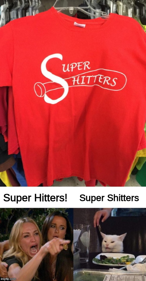 Super Shitters; Super Hitters! | image tagged in memes,woman yelling at cat,design fails,fail,t shirt,shit | made w/ Imgflip meme maker