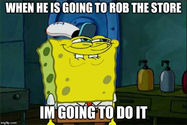 Don't You Squidward | WHEN HE IS GOING TO ROB THE STORE; IM GOING TO DO IT | image tagged in memes,dont you squidward | made w/ Imgflip meme maker