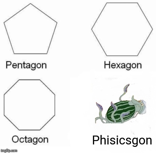 Pentagon Hexagon Octagon Meme | Phisicsgon | image tagged in memes,pentagon hexagon octagon,squidward,phisics,watermelon | made w/ Imgflip meme maker