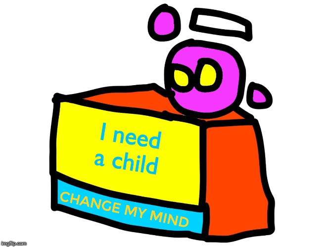 Change my mind spheron | I need a child | image tagged in change my mind spheron | made w/ Imgflip meme maker