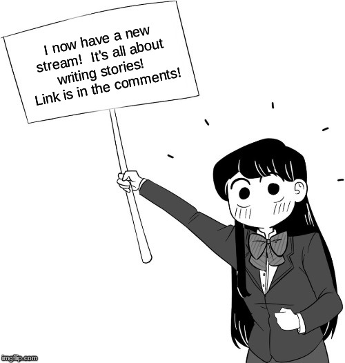 I Just Made It BTW | I now have a new stream!  It's all about writing stories! 
 Link is in the comments! | image tagged in komi-san,new,stream,anime,memes | made w/ Imgflip meme maker