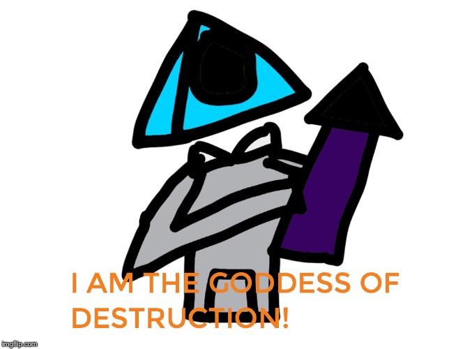 image tagged in i am the goddess of destruction | made w/ Imgflip meme maker