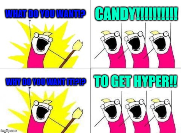 What Do We Want | WHAT DO YOU WANT!? CANDY!!!!!!!!!! TO GET HYPER!! WHY DO YOU WANT IT!?!? | image tagged in memes,what do we want | made w/ Imgflip meme maker