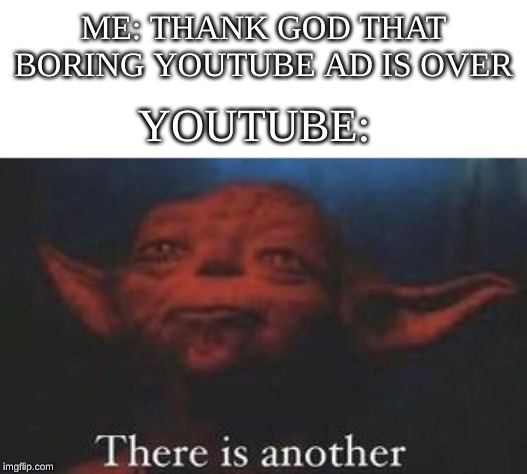 yoda there is another | ME: THANK GOD THAT BORING YOUTUBE AD IS OVER; YOUTUBE: | image tagged in yoda there is another | made w/ Imgflip meme maker