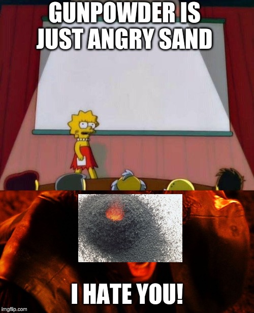 GUNPOWDER IS JUST ANGRY SAND; I HATE YOU! | image tagged in anakin i hate you,lisa simpson's presentation | made w/ Imgflip meme maker