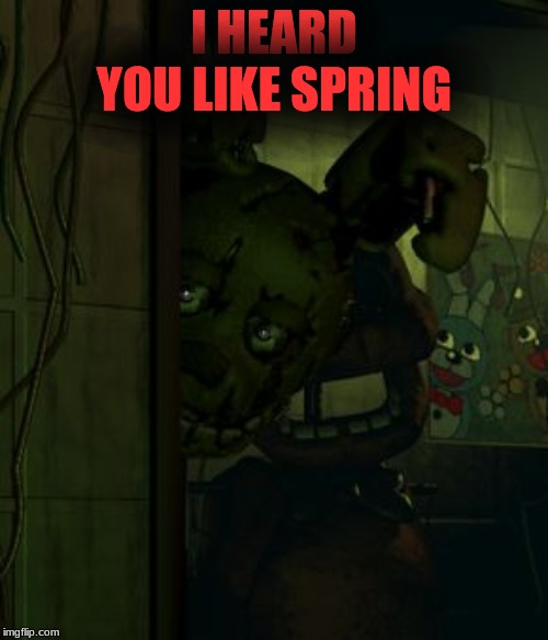 springtrap in door | I HEARD YOU LIKE SPRING | image tagged in springtrap in door | made w/ Imgflip meme maker