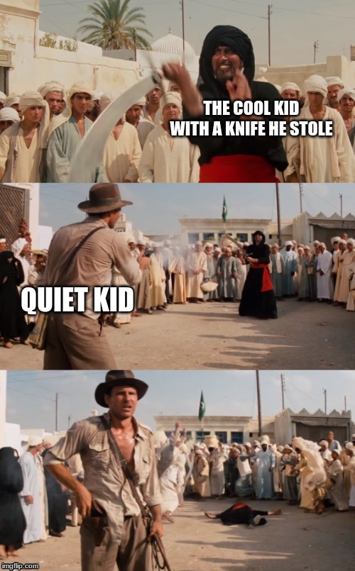 Indiana Jones Shoots Guy With Sword | THE COOL KID WITH A KNIFE HE STOLE QUIET KID | image tagged in indiana jones shoots guy with sword | made w/ Imgflip meme maker
