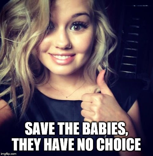 sexy thumbs | SAVE THE BABIES, THEY HAVE NO CHOICE | image tagged in sexy thumbs | made w/ Imgflip meme maker