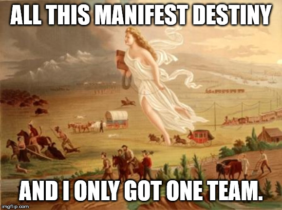 manifest destiny | ALL THIS MANIFEST DESTINY; AND I ONLY GOT ONE TEAM. | image tagged in manifest destiny | made w/ Imgflip meme maker