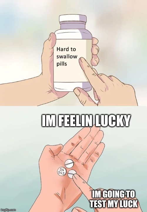 Hard To Swallow Pills | IM FEELIN LUCKY; IM GOING TO TEST MY LUCK | image tagged in memes,hard to swallow pills | made w/ Imgflip meme maker