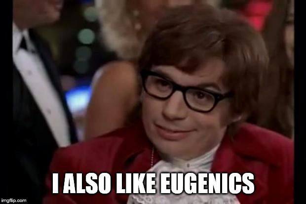 I also like to live dangerously | I ALSO LIKE EUGENICS | image tagged in i also like to live dangerously | made w/ Imgflip meme maker