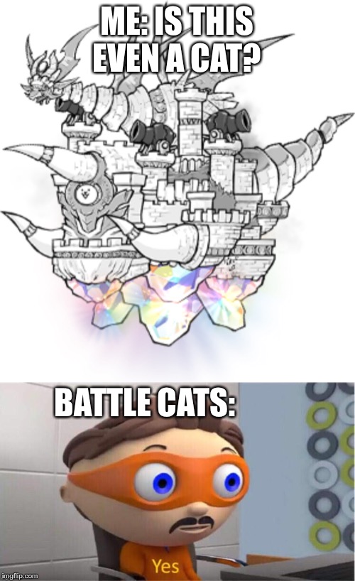 ME: IS THIS EVEN A CAT? BATTLE CATS: | image tagged in protegent yes | made w/ Imgflip meme maker