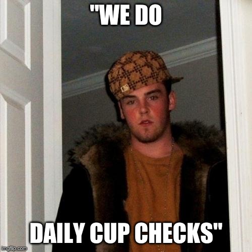 Scumbag Steve | "WE DO; DAILY CUP CHECKS" | image tagged in memes,scumbag steve | made w/ Imgflip meme maker