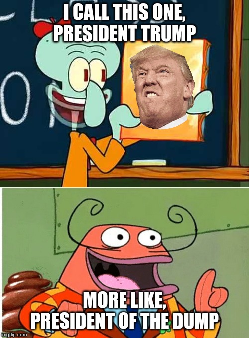 trump and brash | I CALL THIS ONE,
PRESIDENT TRUMP; MORE LIKE,
PRESIDENT OF THE DUMP | image tagged in spongebob,donald trump | made w/ Imgflip meme maker