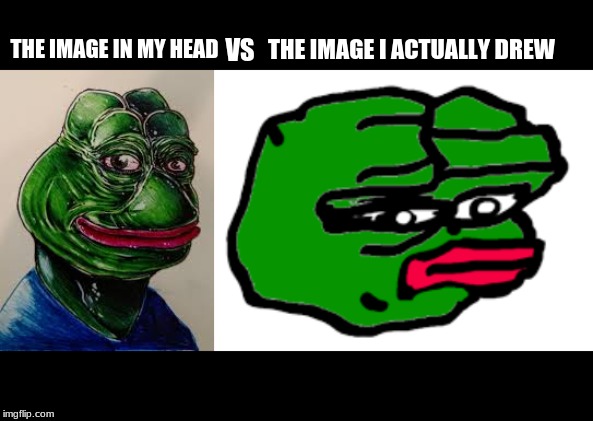 To all the artist out there | THE IMAGE I ACTUALLY DREW; VS; THE IMAGE IN MY HEAD | image tagged in funny memes,pepe the frog,drawing,funny,memes | made w/ Imgflip meme maker